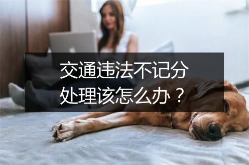 交通违法不记分处理该怎么办？