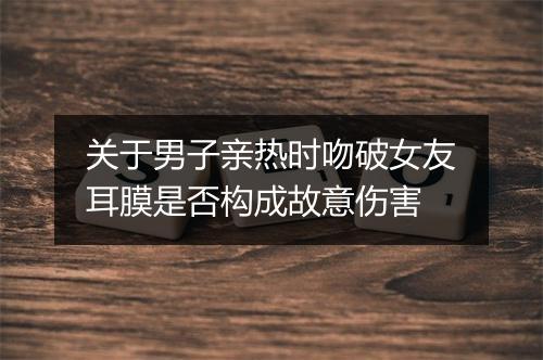 关于男子亲热时吻破女友耳膜是否构成故意伤害