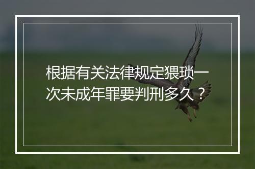 根据有关法律规定猥琐一次未成年罪要判刑多久？