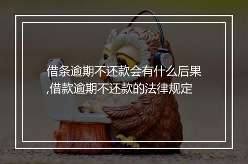 借条逾期不还款会有什么后果,借款逾期不还款的法律规定