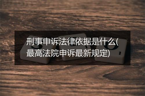 刑事申诉法律依据是什么(最高法院申诉最新规定)