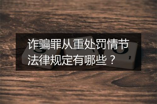 诈骗罪从重处罚情节法律规定有哪些？