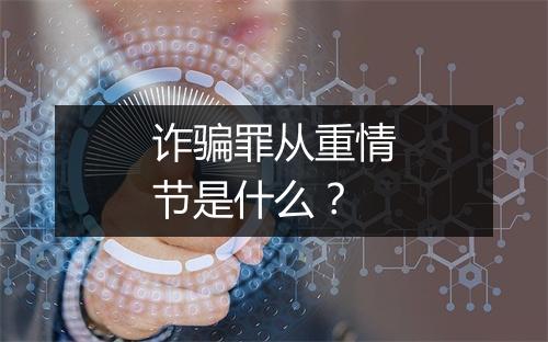 诈骗罪从重情节是什么？