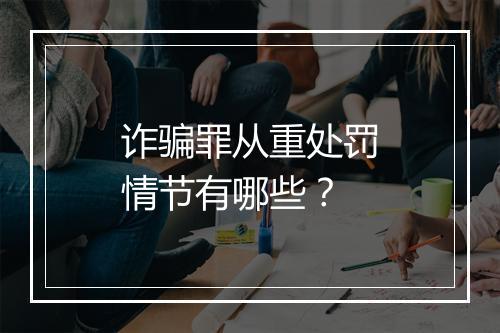 诈骗罪从重处罚情节有哪些？