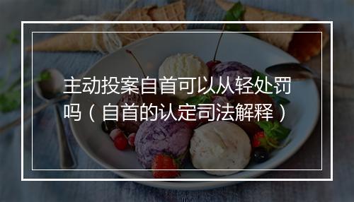 主动投案自首可以从轻处罚吗（自首的认定司法解释）