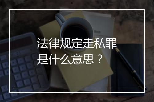 法律规定走私罪是什么意思？