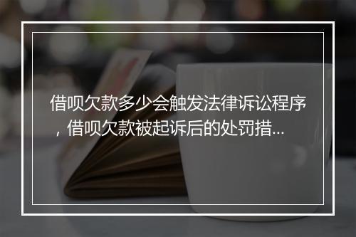 借呗欠款多少会触发法律诉讼程序，借呗欠款被起诉后的处罚措施