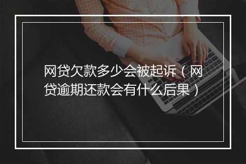 网贷欠款多少会被起诉（网贷逾期还款会有什么后果）
