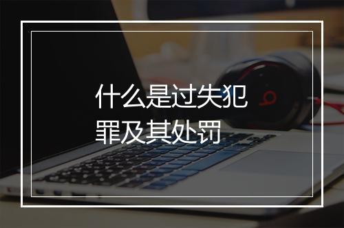 什么是过失犯罪及其处罚