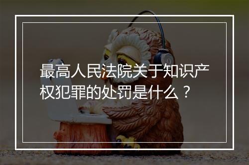 最高人民法院关于知识产权犯罪的处罚是什么？