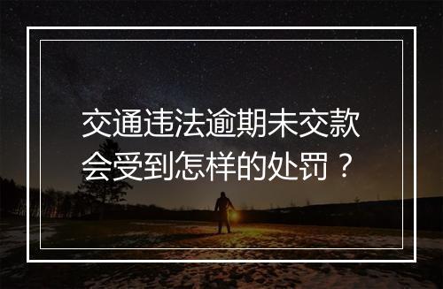 交通违法逾期未交款会受到怎样的处罚？