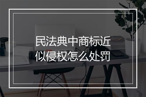 民法典中商标近似侵权怎么处罚