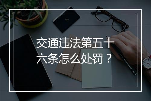 交通违法第五十六条怎么处罚？
