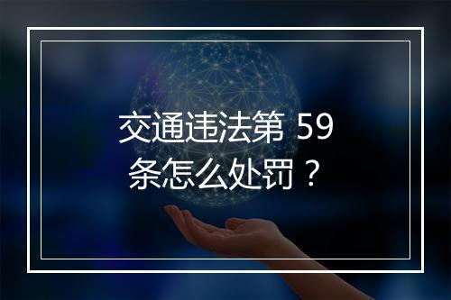 交通违法第 59 条怎么处罚？