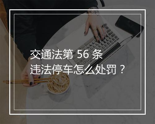 交通法第 56 条违法停车怎么处罚？