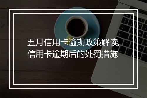 五月信用卡逾期政策解读,信用卡逾期后的处罚措施