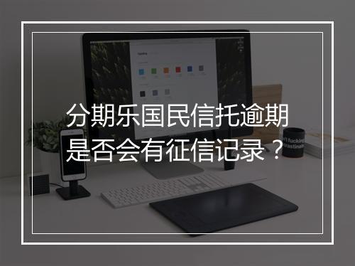 分期乐国民信托逾期是否会有征信记录？