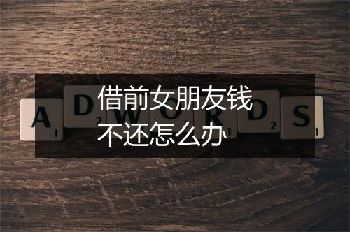 借前女朋友钱不还怎么办