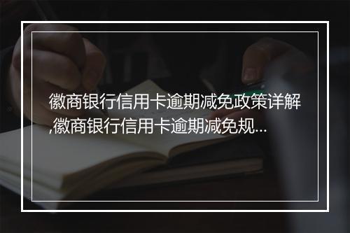 徽商银行信用卡逾期减免政策详解,徽商银行信用卡逾期减免规定解读