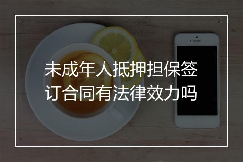 未成年人抵押担保签订合同有法律效力吗