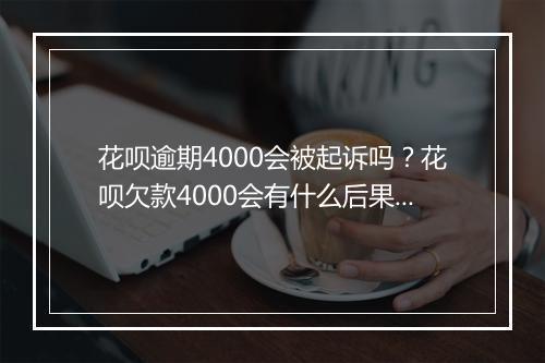 花呗逾期4000会被起诉吗？花呗欠款4000会有什么后果？