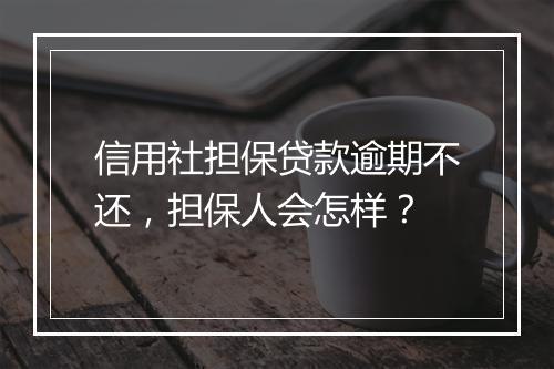 信用社担保贷款逾期不还，担保人会怎样？