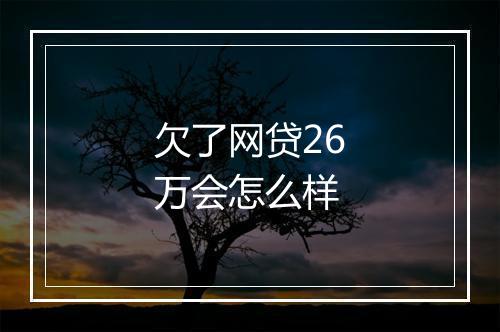 欠了网贷26万会怎么样