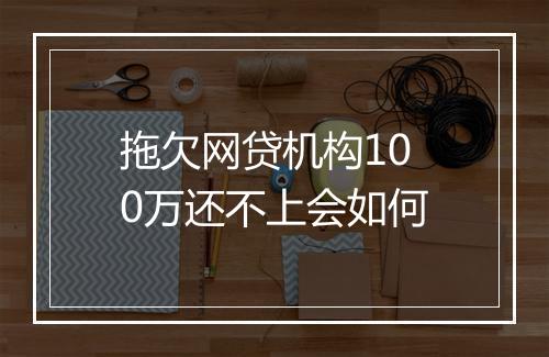 拖欠网贷机构100万还不上会如何