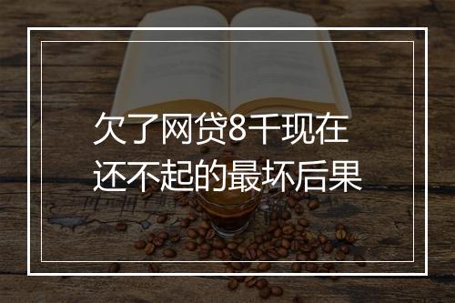 欠了网贷8千现在还不起的最坏后果