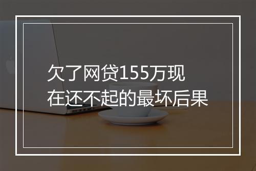 欠了网贷155万现在还不起的最坏后果