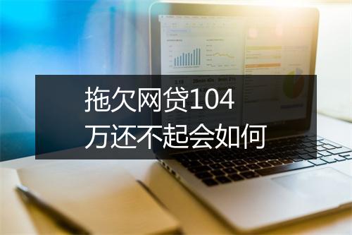 拖欠网贷104万还不起会如何
