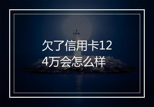欠了信用卡124万会怎么样