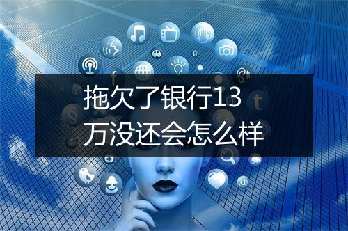 拖欠了银行13万没还会怎么样