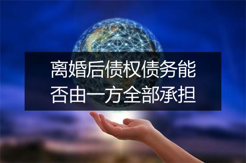 离婚后债权债务能否由一方全部承担
