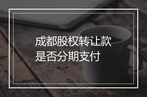 成都股权转让款是否分期支付