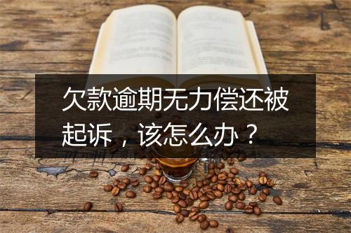 欠款逾期无力偿还被起诉，该怎么办？