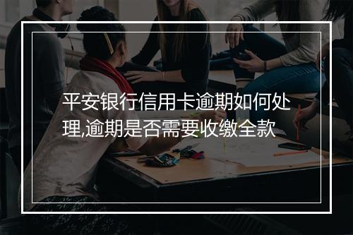 平安银行信用卡逾期如何处理,逾期是否需要收缴全款