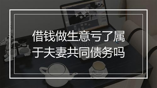 借钱做生意亏了属于夫妻共同债务吗