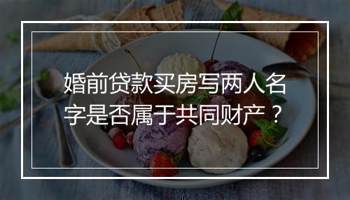 婚前贷款买房写两人名字是否属于共同财产？