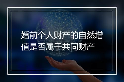 婚前个人财产的自然增值是否属于共同财产