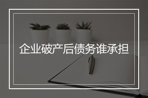 企业破产后债务谁承担