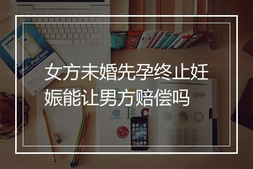 女方未婚先孕终止妊娠能让男方赔偿吗