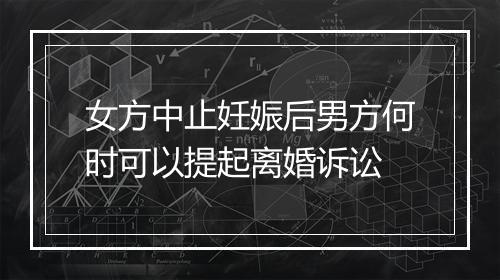 女方中止妊娠后男方何时可以提起离婚诉讼