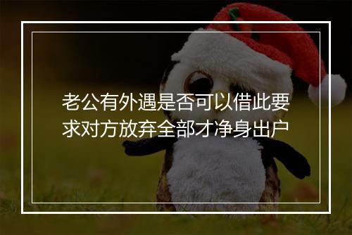 老公有外遇是否可以借此要求对方放弃全部才净身出户