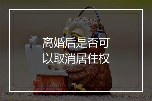 离婚后是否可以取消居住权