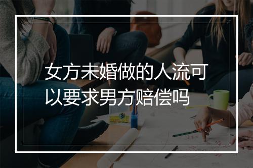 女方未婚做的人流可以要求男方赔偿吗