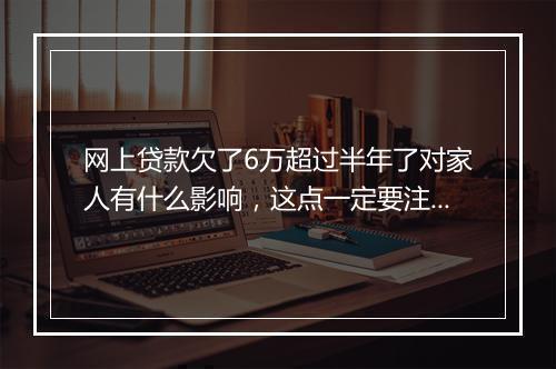 网上贷款欠了6万超过半年了对家人有什么影响，这点一定要注意