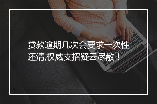 贷款逾期几次会要求一次性还清,权威支招疑云尽散！