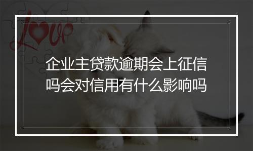 企业主贷款逾期会上征信吗会对信用有什么影响吗