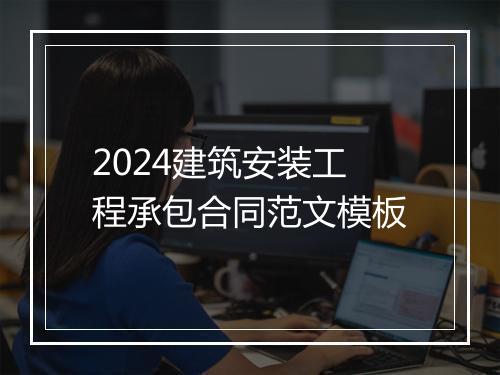 2024建筑安装工程承包合同范文模板